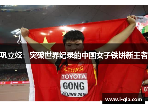 巩立姣：突破世界纪录的中国女子铁饼新王者