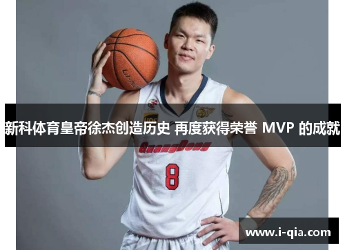新科体育皇帝徐杰创造历史 再度获得荣誉 MVP 的成就